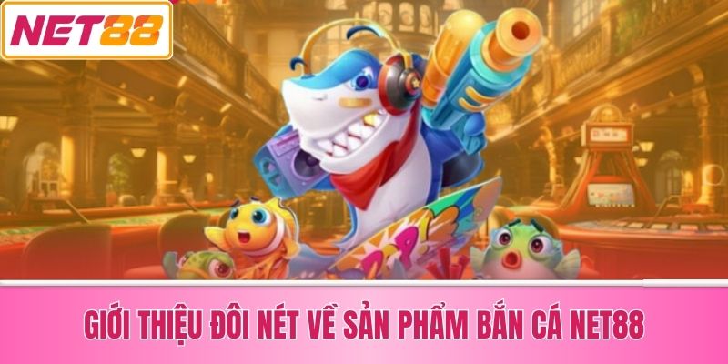 Giới Thiệu Đôi Nét Về Sản Phẩm Bắn Cá Net88