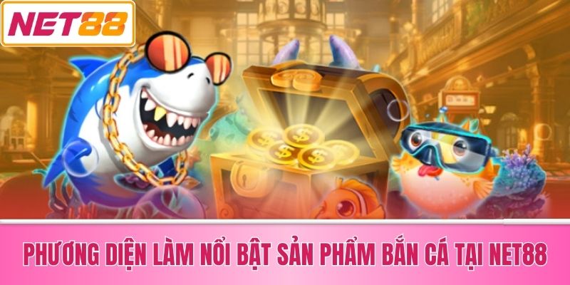 Phương Diện Làm Nổi Bật Sản Phẩm Bắn Cá Tại Net88