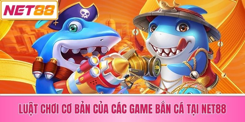 Luật Chơi Cơ Bản Của Các Game Bắn Cá Tại Net88
