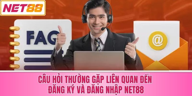 Câu Hỏi Thường Gặp Liên Quan Đến Đăng Ký Và Đăng Nhập Net88