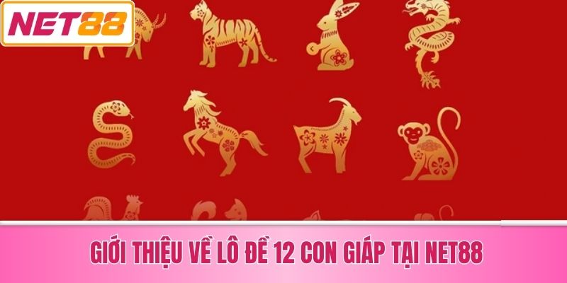 Giới Thiệu Về Lô Đề 12 Con Giáp Tại Net88