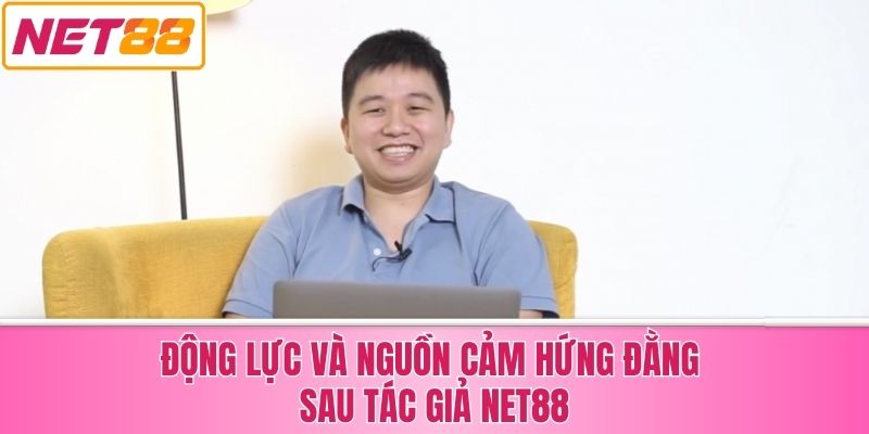 Động Lực Và Nguồn Cảm Hứng Đằng Sau Tác Giả Net88