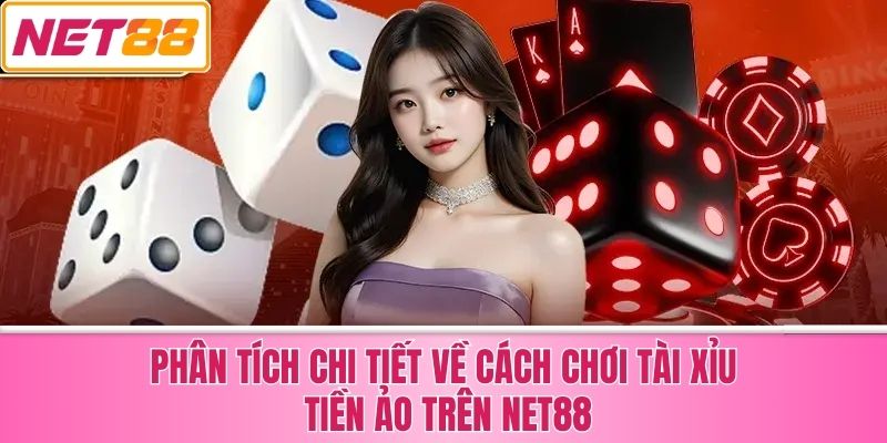 Phân Tích Chi Tiết Về Cách Chơi Tài Xỉu Tiền Ảo Trên Net88