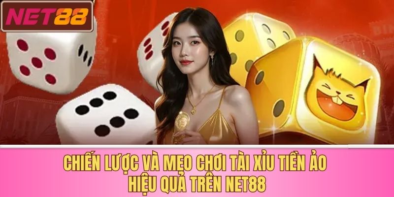Chiến Lược và Mẹo Chơi Tài Xỉu Tiền Ảo Hiệu Quả Trên Net88