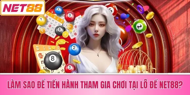 Làm Sao Để Tiến Hành Tham Gia Chơi Tại Lô Đề Net88?